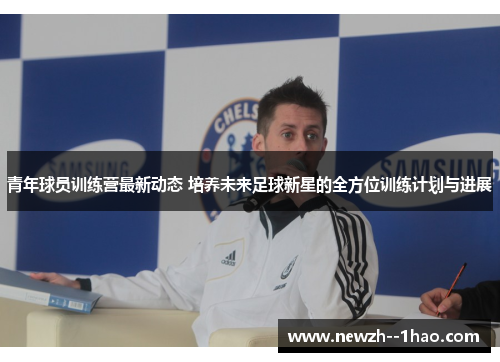 青年球员训练营最新动态 培养未来足球新星的全方位训练计划与进展