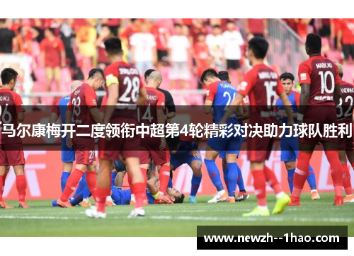 马尔康梅开二度领衔中超第4轮精彩对决助力球队胜利