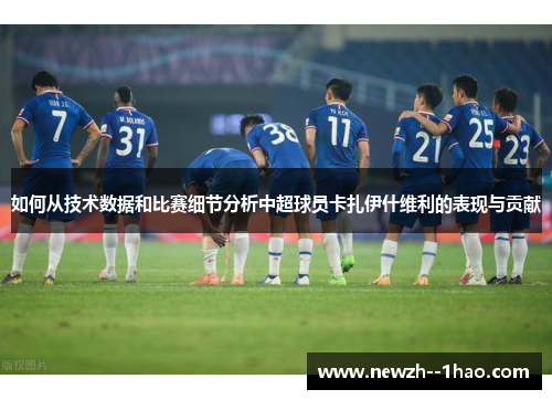 如何从技术数据和比赛细节分析中超球员卡扎伊什维利的表现与贡献