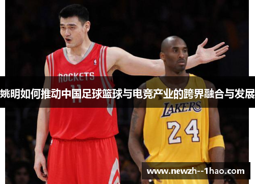 姚明如何推动中国足球篮球与电竞产业的跨界融合与发展