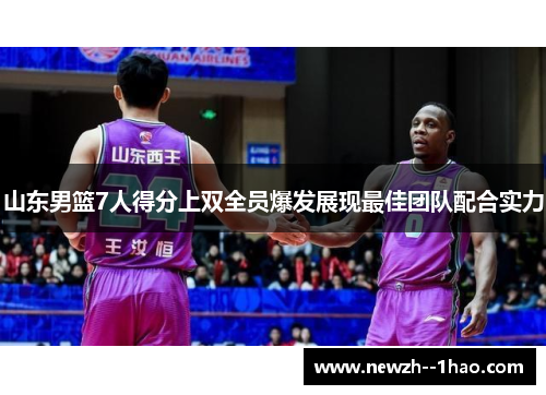 山东男篮7人得分上双全员爆发展现最佳团队配合实力