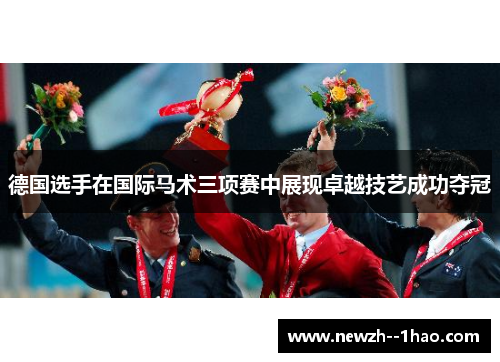 德国选手在国际马术三项赛中展现卓越技艺成功夺冠