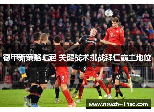 德甲新策略崛起 关键战术挑战拜仁霸主地位