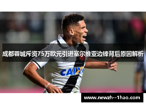 成都蓉城斥资75万欧元引进塞尔维亚边锋背后原因解析