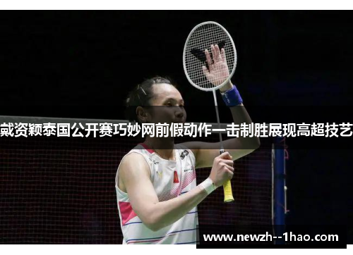 戴资颖泰国公开赛巧妙网前假动作一击制胜展现高超技艺