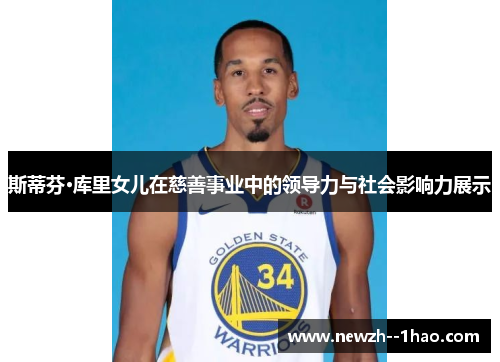 斯蒂芬·库里女儿在慈善事业中的领导力与社会影响力展示