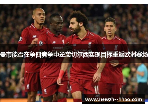 曼市能否在争四竞争中逆袭切尔西实现目标重返欧洲赛场