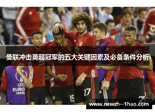 曼联冲击英超冠军的五大关键因素及必备条件分析