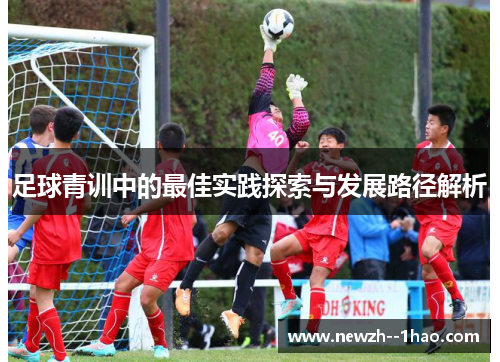 足球青训中的最佳实践探索与发展路径解析