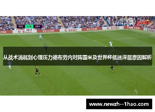 从战术消耗到心理压力德布劳内对阵国米及世界杯低迷深层原因解析