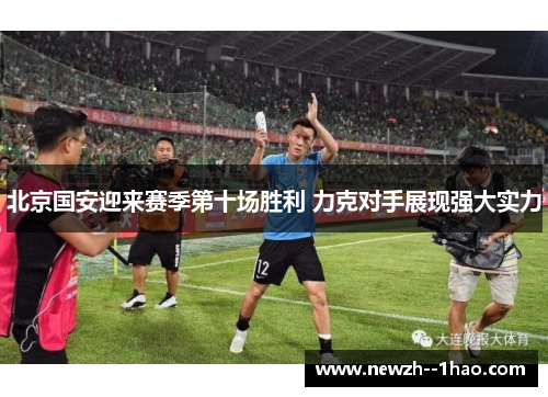 北京国安迎来赛季第十场胜利 力克对手展现强大实力