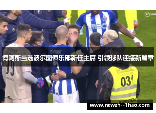 博阿斯当选波尔图俱乐部新任主席 引领球队迎接新篇章