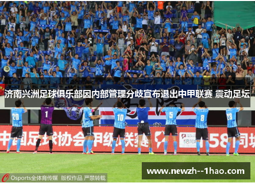 济南兴洲足球俱乐部因内部管理分歧宣布退出中甲联赛 震动足坛
