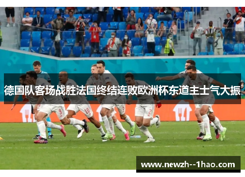 德国队客场战胜法国终结连败欧洲杯东道主士气大振