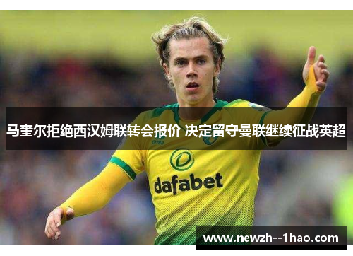 马奎尔拒绝西汉姆联转会报价 决定留守曼联继续征战英超