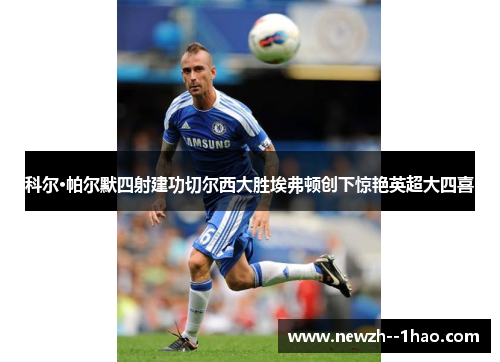 科尔·帕尔默四射建功切尔西大胜埃弗顿创下惊艳英超大四喜