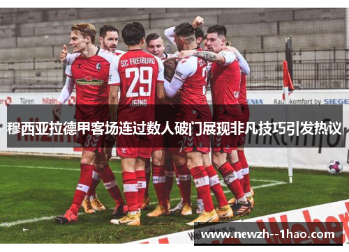 穆西亚拉德甲客场连过数人破门展现非凡技巧引发热议