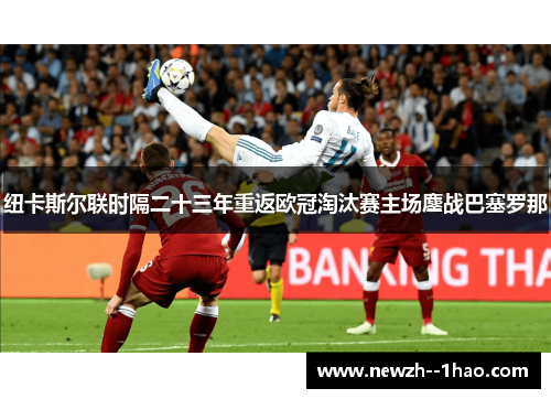 纽卡斯尔联时隔二十三年重返欧冠淘汰赛主场鏖战巴塞罗那