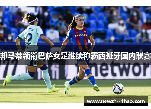邦马蒂领衔巴萨女足继续称霸西班牙国内联赛